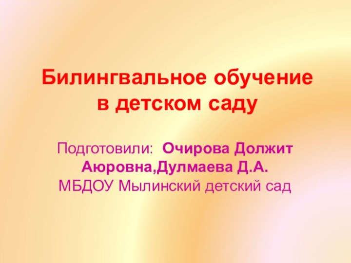 Билингвальное обучение в детском садуПодготовили: Очирова Должит Аюровна,Дулмаева Д.А.МБДОУ Мылинский детский сад