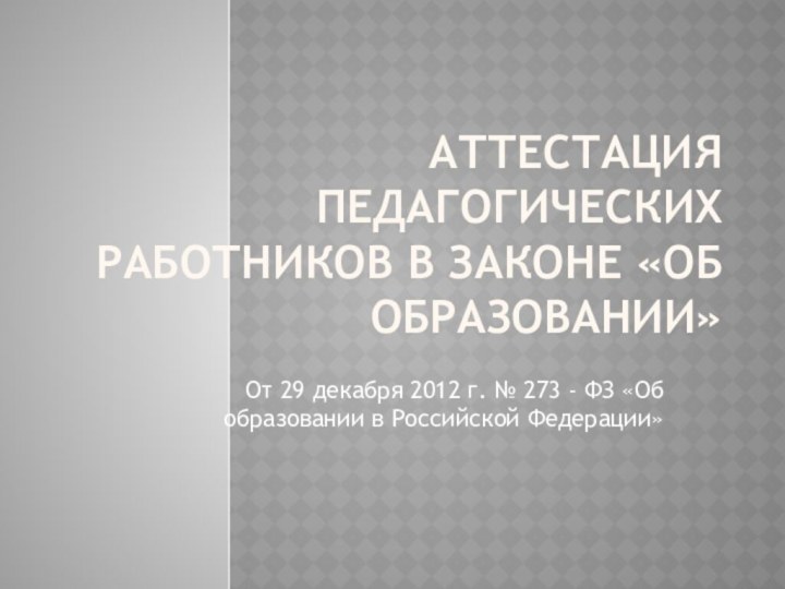 Аттестация педагогических работников в Законе «Об образовании»От 29 декабря 2012 г. №