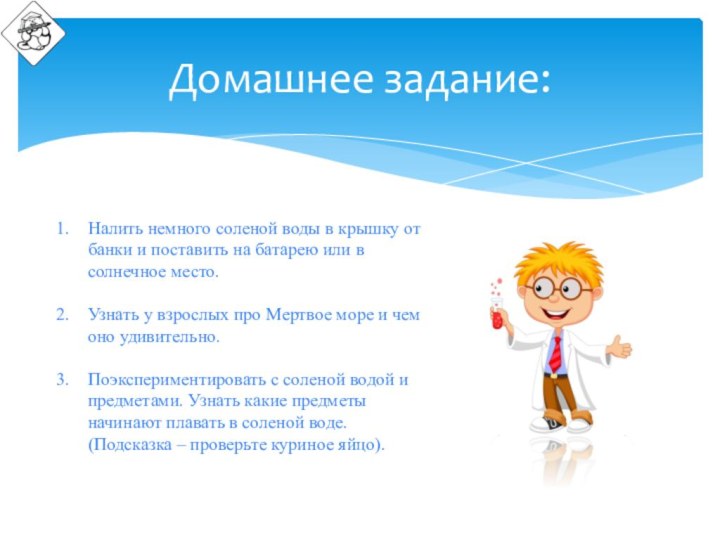 Домашнее задание: Налить немного соленой воды в крышку от банки и поставить