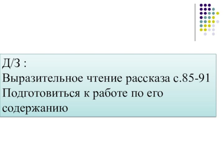 Д/З :Выразительное чтение рассказа с.85-91Подготовиться к работе по его содержанию