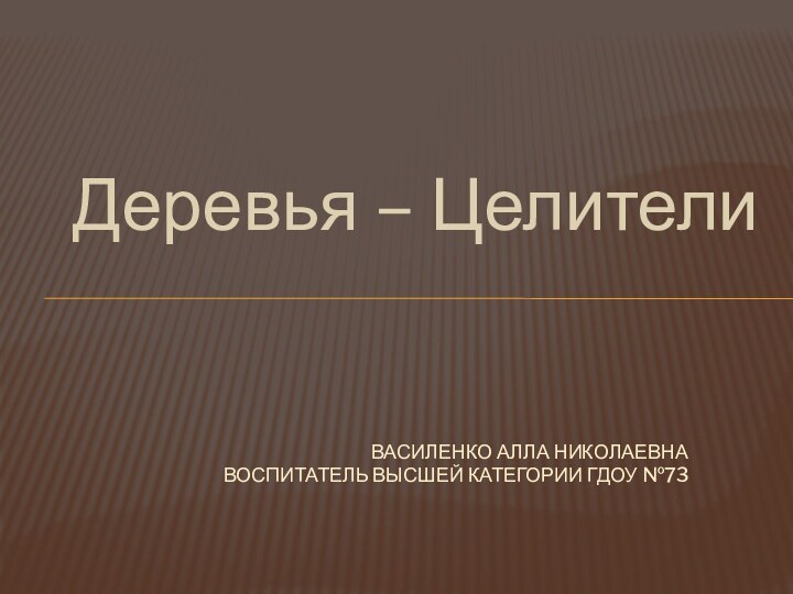 Деревья – Целители Василенко Алла Николаевна Воспитатель высшей категории ГДОУ №73