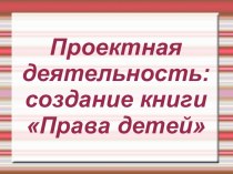 Презентация к внеурочной деятельности Проектная деятельность:создание книги Права детей презентация к уроку (2 класс)