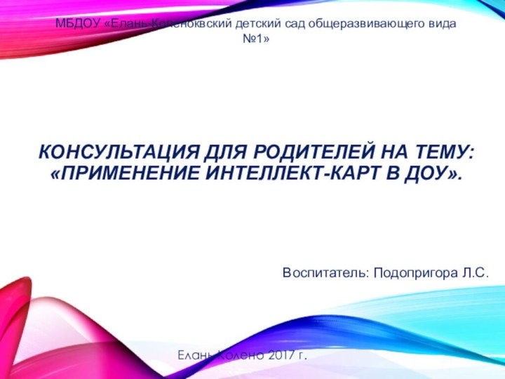 Консультация для родителей на тему:  «Применение интеллект-карт в доу».Воспитатель: Подопригора Л.С.МБДОУ