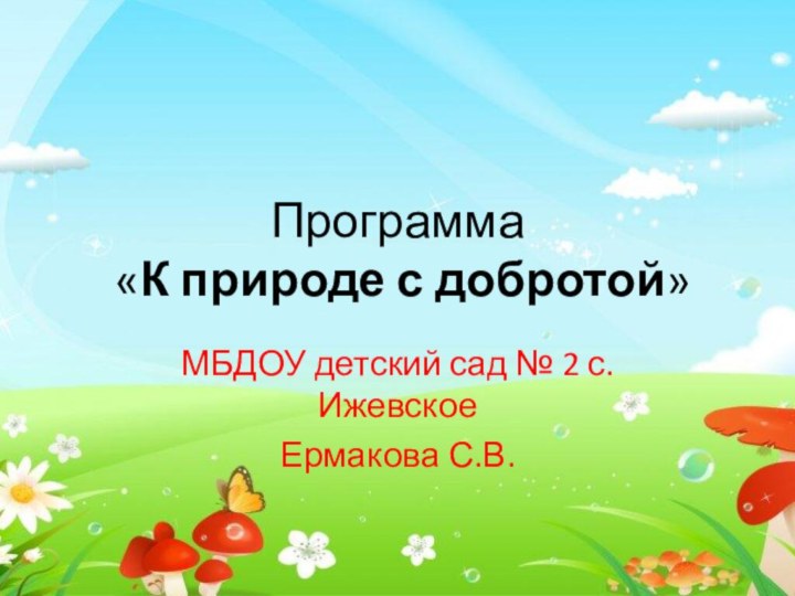 Программа  «К природе с добротой»МБДОУ детский сад № 2 с.ИжевскоеЕрмакова С.В.