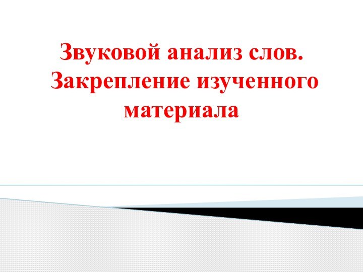 Звуковой анализ слов.  Закрепление изученного материала