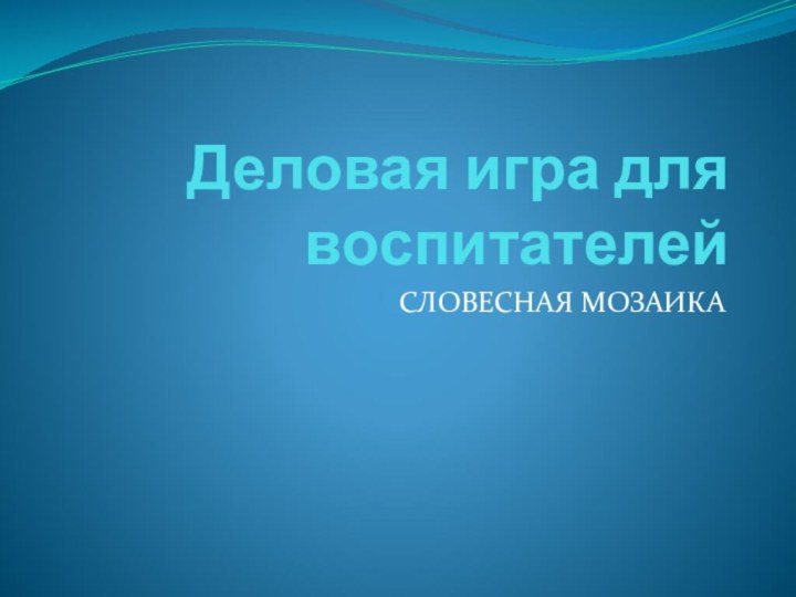 Деловая игра для воспитателейСЛОВЕСНАЯ МОЗАИКА