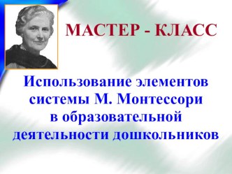 Презентация мастер-класс Использование элементов системы М. Монтессори в ходе непосредственно образовательной деятельности дошкольников презентация к уроку по теме