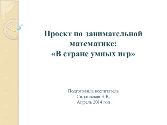 Презентация проекта по занимательной математике В стране умных игр презентация к уроку по математике (старшая, подготовительная группа)