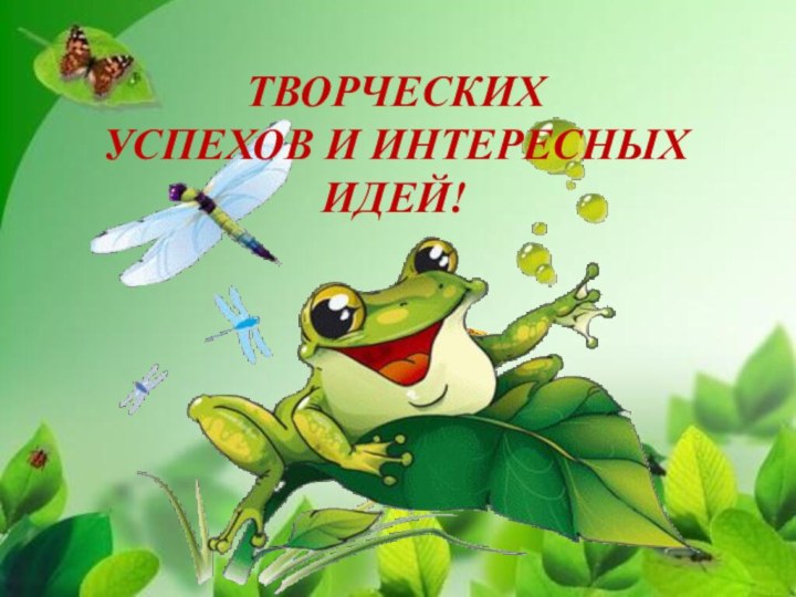 ТВОРЧЕСКИХ УСПЕХОВ И ИНТЕРЕСНЫХ ИДЕЙ!