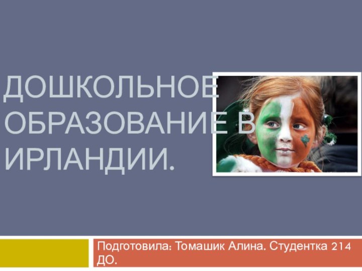 Дошкольное образование в Ирландии. Подготовила: Томашик Алина. Студентка 214 ДО.