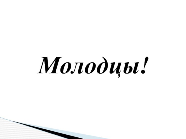 Молодцы!