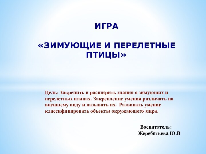 Цель: Закрепить и расширить знания о зимующих и перелетных птицах. Закрепление умения