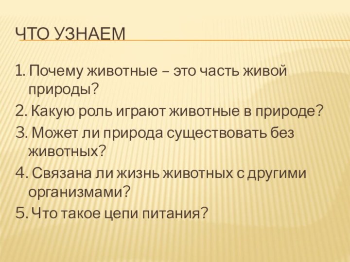 Что узнаем1. Почему животные – это часть живой природы?2. Какую роль играют