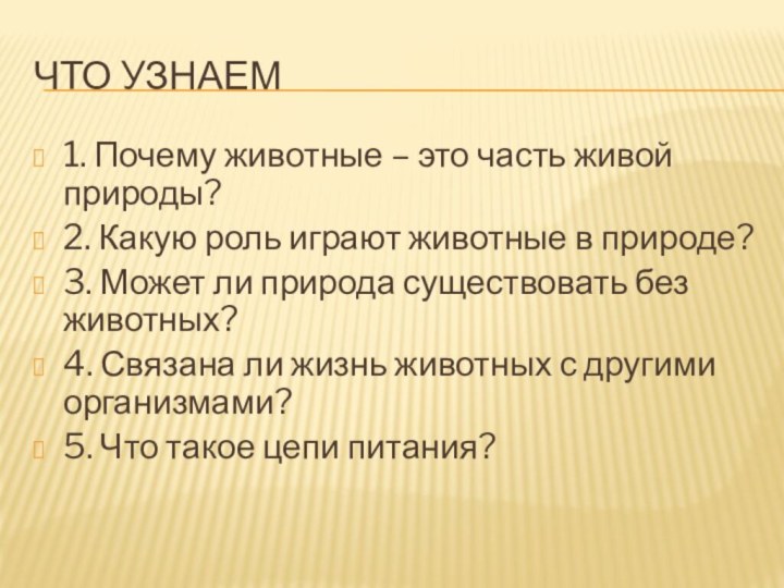 Что узнаем1. Почему животные – это часть живой природы?2. Какую роль играют