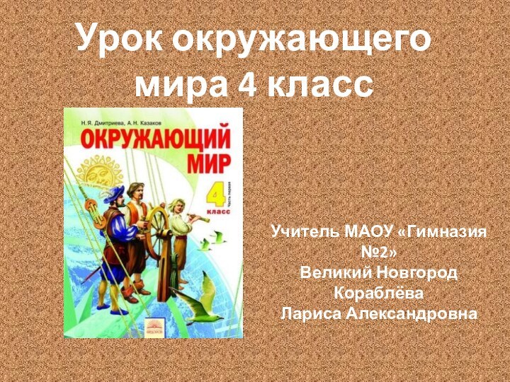 Урок окружающего мира 4 классУчитель МАОУ «Гимназия №2» Великий НовгородКораблёва Лариса Александровна