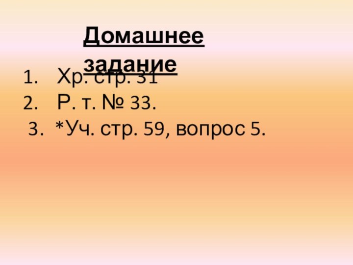 Домашнее заданиеХр. стр. 31Р. т. № 33.3. *Уч. стр. 59, вопрос 5.