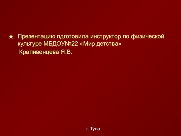 Презентацию пдготовила инструктор по физической культуре МБДОУ№22 «Мир детства»   Крапивенцева Я.В.г. Тула