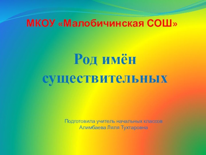 МКОУ «Малобичинская СОШ»Род имён существительныхПодготовила учитель начальных классовАлимбаева Ляля Тухтаровна