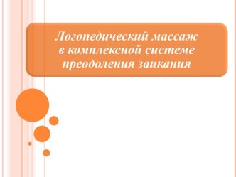 Логопедический массаж в комплексной системе преодоления заикания презентация к занятию по логопедии (подготовительная группа) по теме