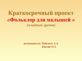 презентация по краткосрочному проекту Фольклор для малышей презентация к уроку (младшая группа)