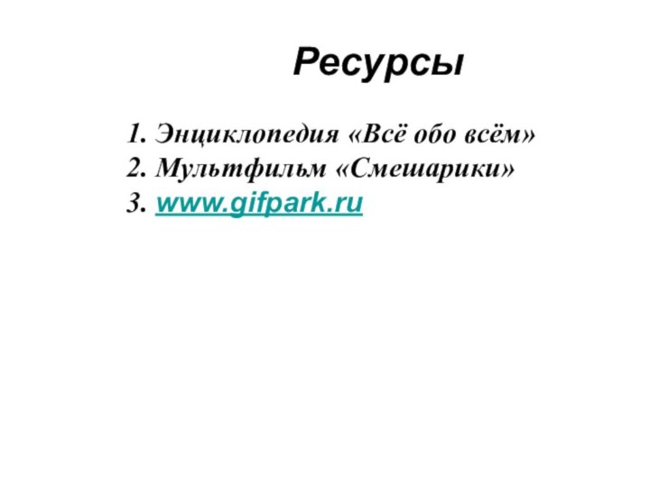 Ресурсы1. Энциклопедия «Всё обо всём»2. Мультфильм «Смешарики»3. www.gifpark.ru