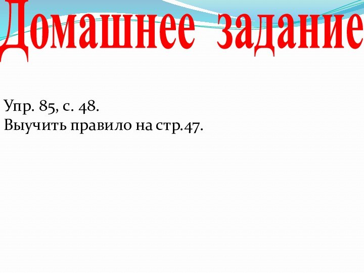 Домашнее заданиеУпр. 85, с. 48. Выучить правило на стр.47.