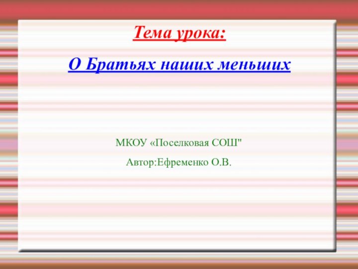 Тема урока:  О Братьях наших меньшихМКОУ «Поселковая СОШ