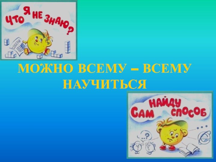 МОЖНО ВСЕМУ – ВСЕМУ НАУЧИТЬСЯ