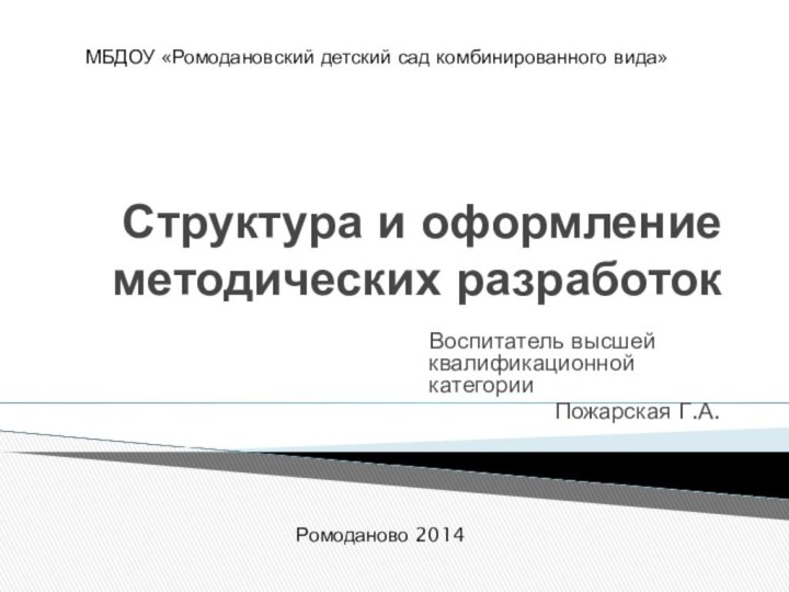 Структура и оформление методических разработокВоспитатель высшей квалификационной категории Пожарская Г.А.МБДОУ «Ромодановский детский сад комбинированного вида»Ромоданово 2014