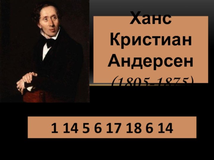 1 14 5 6 17 18 6 14Ханс Кристиан Андерсен(1805-1875)