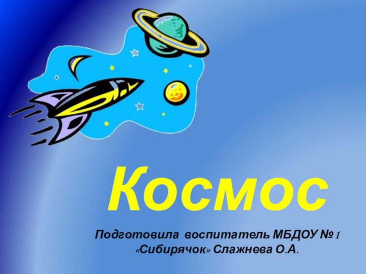 КосмосПодготовила воспитатель МБДОУ №1 «Сибирячок» Слажнева О.А.