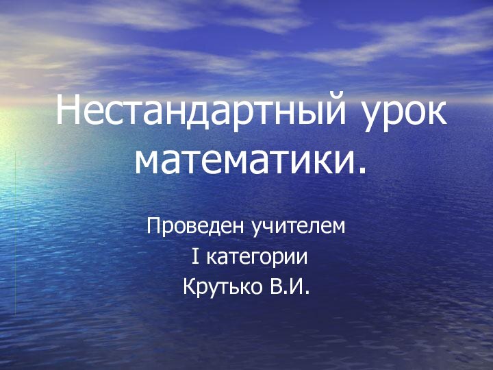 Нестандартный урок математики.Проведен учителем I категорииКрутько В.И.