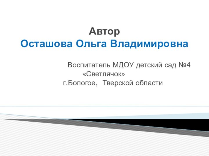 Автор  Осташова Ольга Владимировна Воспитатель МДОУ детский сад №4 «Светлячок»