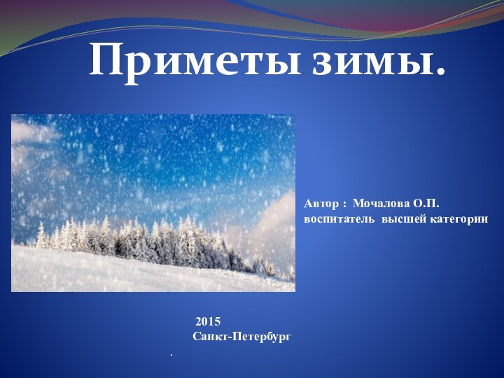 Приметы зимы.Автор : Мочалова О.П.воспитатель высшей категории	2015    Санкт-Петербург.