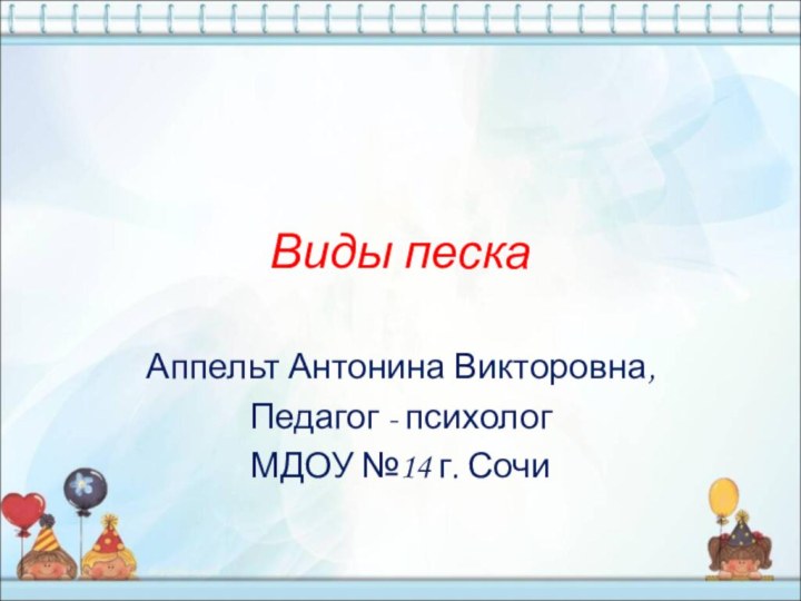 Виды пескаАппельт Антонина Викторовна,Педагог - психологМДОУ №14 г. Сочи