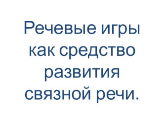 Презентация по теме: Речевые игры как средство развития связной речи. презентация по развитию речи