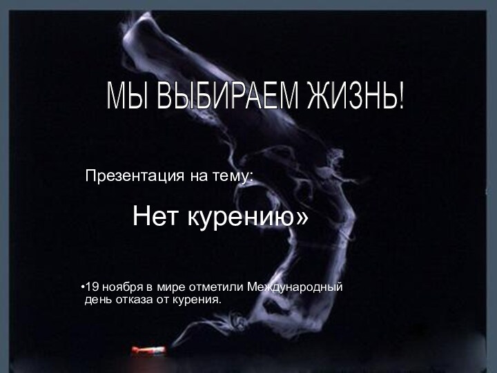 МЫ ВЫБИРАЕМ ЖИЗНЬ!Презентация на тему:Нет курению»19 ноября в мире отметили Международный день отказа от курения.