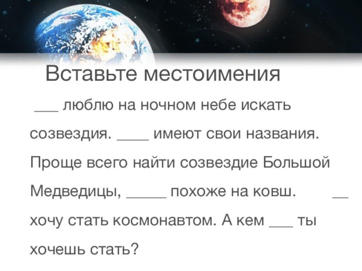 Вставьте местоимения	___ люблю на ночном небе искать созвездия. ____ имеют свои названия.