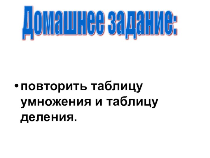 повторить таблицу умножения и таблицу деления.Домашнее задание: