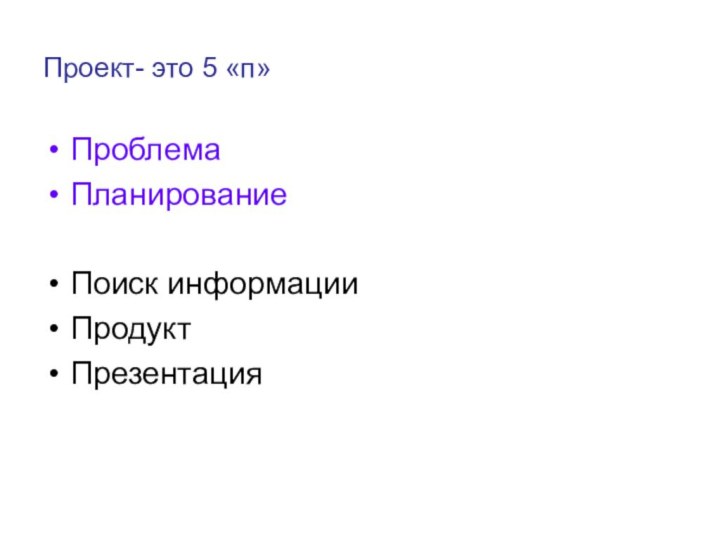 Проект- это 5 «п»ПроблемаПланирование Поиск информацииПродукт Презентация