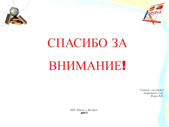 СПАСИБО ЗА ВНИМАНИЕ!Учителя – логопеды:Андреевских С.А.Яхина Р.Р.МОУ Школа с. Белоярск2017