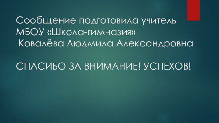 Сообщение подготовила учитель МБОУ «Школа-гимназия»   Ковалёва Людмила Александровна  СПАСИБО ЗА ВНИМАНИЕ! УСПЕХОВ!