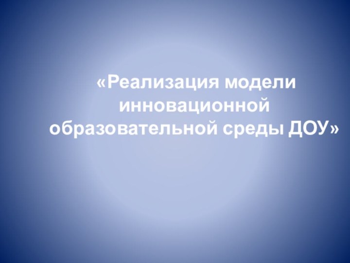 «Реализация модели инновационной образовательной среды ДОУ»