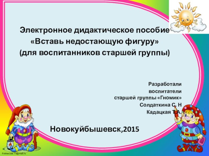 Электронное дидактическое пособие«Вставь недостающую фигуру»(для воспитанников старшей группы)Разработали воспитатели