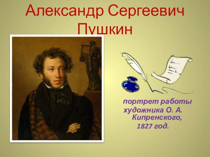 Александр Сергеевич Пушкин     портрет работы художника О. А.Кипренского, 1827 год.