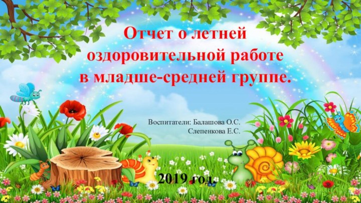 Отчет о летней оздоровительной работе в младше-средней группе.Воспитатели: Балашова О.С.Слепенкова Е.С.2019 год.