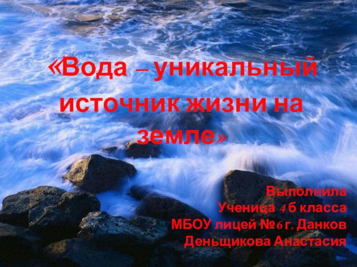 «Вода – уникальный источник жизни на земле»ВыполнилаУченица 4 б класса МБОУ