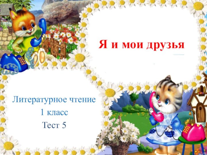 Я и мои друзьяЛитературное чтение 1 классТест 5