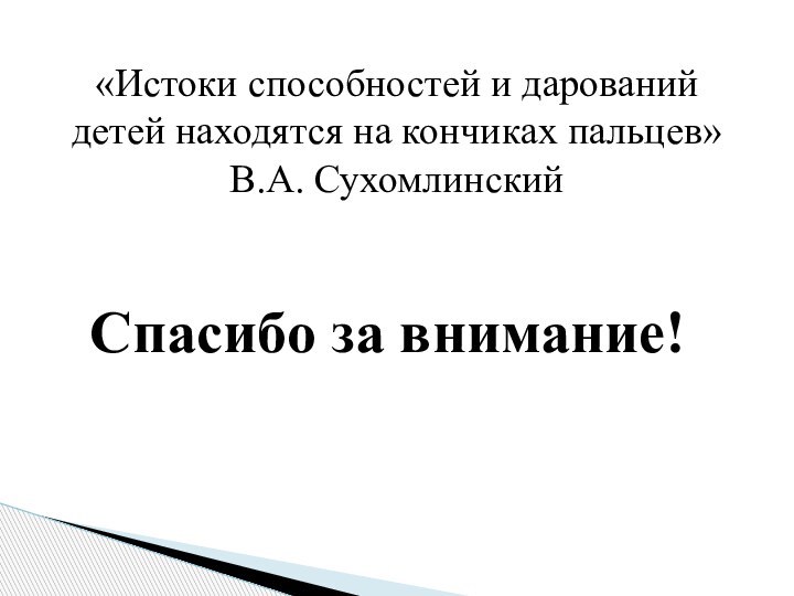 Спасибо за внимание!«Истоки способностей и дарований детей находятся на кончиках