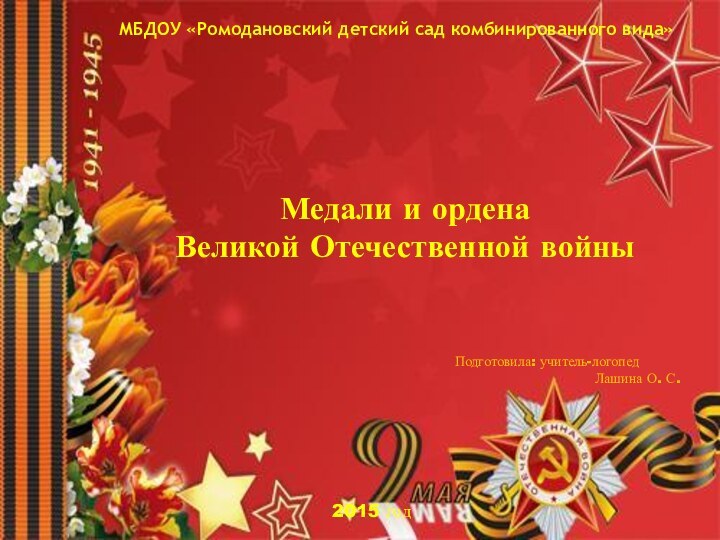 МБДОУ «Ромодановский детский сад комбинированного вида»Медали и орденаВеликой Отечественной войныПодготовила: учитель-логопед